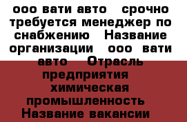 ооо вати-авто“  срочно требуется менеджер по снабжению › Название организации ­ ооо “вати-авто“ › Отрасль предприятия ­ химическая промышленность › Название вакансии ­ менеджер по снабжению › Место работы ­ г. Волжский ул. 7 Автодорога ,27 › Подчинение ­ директору по снабжению › Минимальный оклад ­ 25 000 › Максимальный оклад ­ 30 000 › Возраст от ­ 20 - Волгоградская обл., Волжский г. Работа » Вакансии   